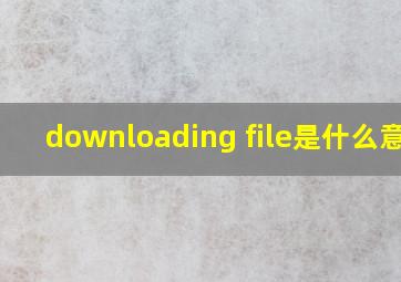 downloading file是什么意思